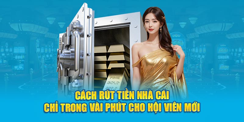 Cách rút tiền nhà cái chỉ trong vài phút cho hội viên mới