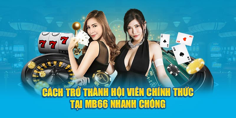 Cách trở thành hội viên chính thức tại MB66 nhanh chóng