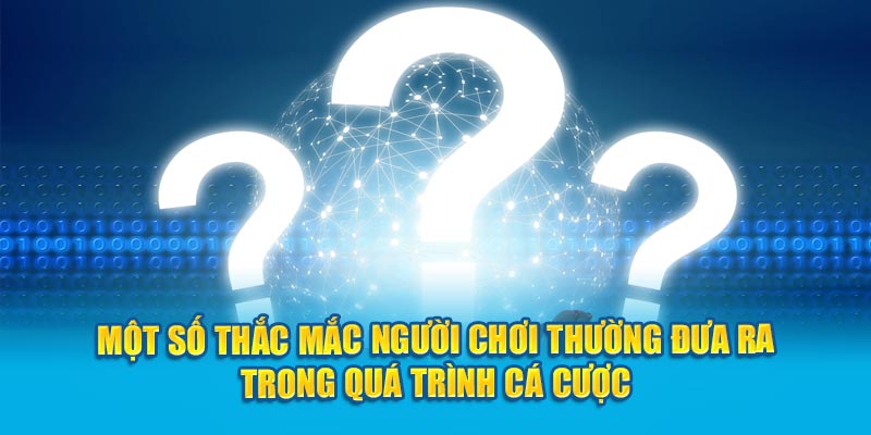 Một số thắc mắc người chơi thường đưa ra trong quá trình cá cược